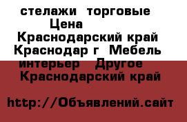 стелажи  торговые › Цена ­ 2 500 - Краснодарский край, Краснодар г. Мебель, интерьер » Другое   . Краснодарский край